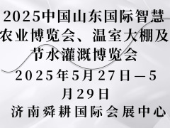 2025中國山東國際智慧農(nóng)業(yè)博覽會(huì)、溫室大棚及節(jié)水灌溉博覽會(huì)